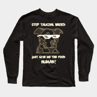 Stop talking weird just give me the food human! Long Sleeve T-Shirt